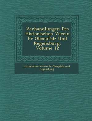 Verhandlungen Des Historischen Verein Fur Oberpfalz Und Regensburg, Volume 12 de Historischer Verein F. R. Oberpfalz Und