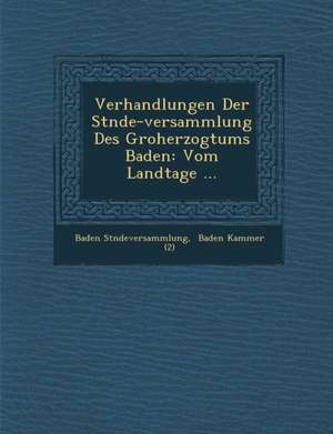 Verhandlungen Der St&#65533;nde-Versammlung Des Gro&#65533;herzogtums Baden: Vom Landtage ... de St&