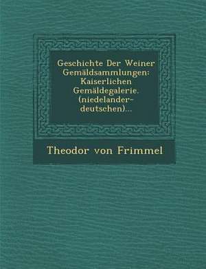 Geschichte Der Weiner Gemaldsammlungen: Kaiserlichen Gemaldegalerie. (Niedelander-Deutschen)... de Theodor Von Frimmel