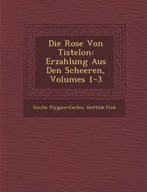 Die Rose Von Tistelon: Erzahlung Aus Den Scheeren, Volumes 1-3 de Emilie Flygare-Carlen