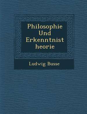 Philosophie Und Erkenntnistheorie de Ludwig Busse