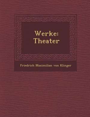 Werke: Theater de Friedrich Maximilian Von Klinger