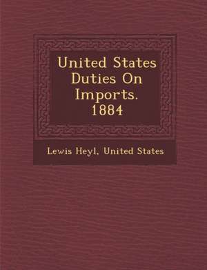 United States Duties on Imports. 1884 de Lewis Heyl