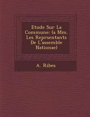 Etude Sur La Commune: (a Mm. Les Repr&#65533;sentants De L'assembl&#65533;e Nationae) de A. Ribes