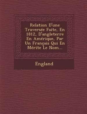 Relation D'Une Traversee Faite, En 1812, D'Angleterre En Amerique, Par Un Francais Qui En Merite Le Nom... de England