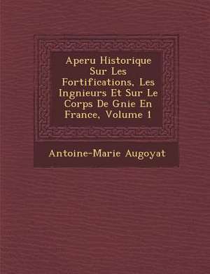 Aper U Historique Sur Les Fortifications, Les Ing Nieurs Et Sur Le Corps de G Nie En France, Volume 1 de Antoine-Marie Augoyat