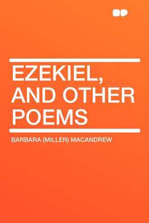 Ezekiel, and Other Poems de Barbara (Miller) Macandrew