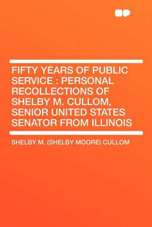 Fifty Years of Public Service de Shelby M. (Shelby Moore) Cullom