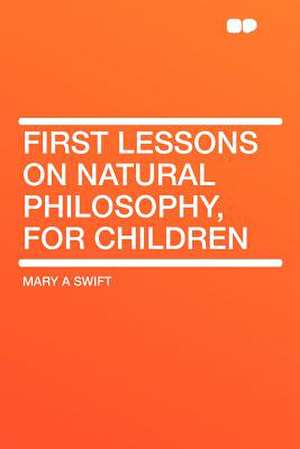 First Lessons on Natural Philosophy, for Children de Mary A Swift