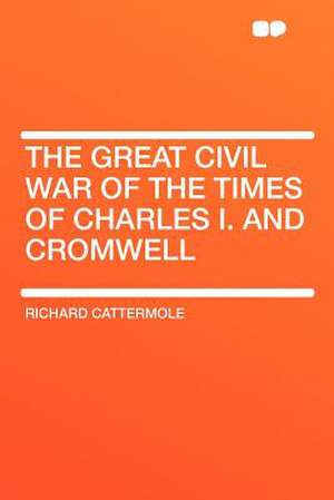 The Great Civil War of the Times of Charles I. and Cromwell de Richard Cattermole