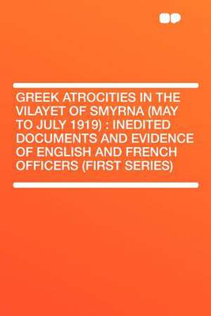 Greek Atrocities in the Vilayet of Smyrna (May to July 1919)