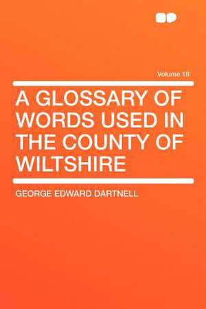 A Glossary of Words Used in the County of Wiltshire Volume 18 de George Edward Dartnell