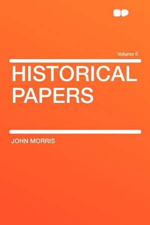 Historical Papers Volume 5 de John Morris