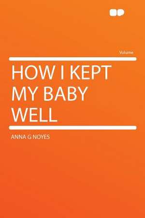 How I Kept My Baby Well de Anna G Noyes