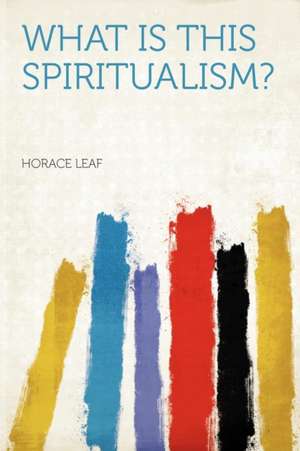 What Is This Spiritualism? de Horace Leaf