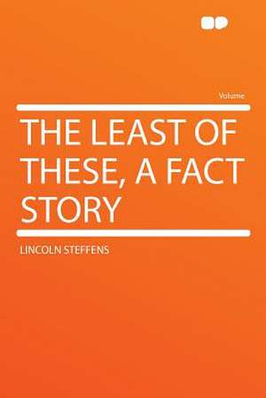 The Least of These, a Fact Story de Lincoln Steffens