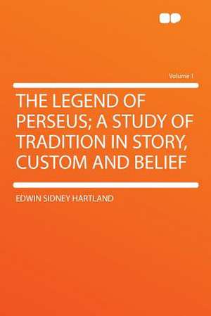 The Legend of Perseus; a Study of Tradition in Story, Custom and Belief Volume 1 de Edwin Sidney Hartland