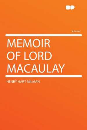 Memoir of Lord Macaulay de Henry Hart Milman