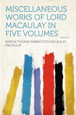 Miscellaneous Works of Lord Macaulay in Five Volumes Volume 1 de Baron Thomas Babington Macaula Macaulay