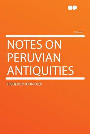 Notes on Peruvian Antiquities de Frederick John Dick