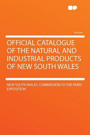 Official Catalogue of the Natural and Industrial Products of New South Wales de New South Wales. Commission Exposition