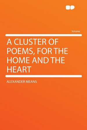 A Cluster of Poems, for the Home and the Heart de Alexander Means