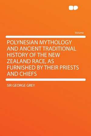 Polynesian Mythology and Ancient Traditional History of the New Zealand Race, as Furnished by Their Priests and Chiefs de George Grey