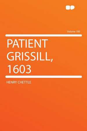 Patient Grissill, 1603 Volume 100 de Henry Chettle