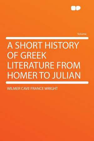 A Short History of Greek Literature From Homer to Julian de Wilmer Cave France Wright