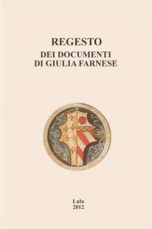 Regesto Dei Documenti Di Giulia Farnese: Business de Danilo Romei