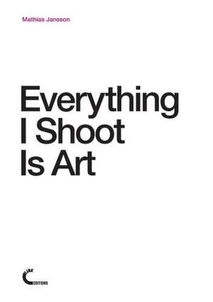 Everything I Shoot Is Art de Mathias Jansson