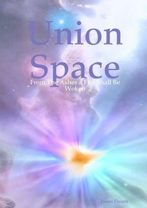 Union Space: From the Ashes a Fire Shall Be Woken de Jason Dearn