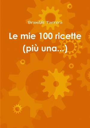 Le mie 100 ricette (più una...) de Brunilde Torrero