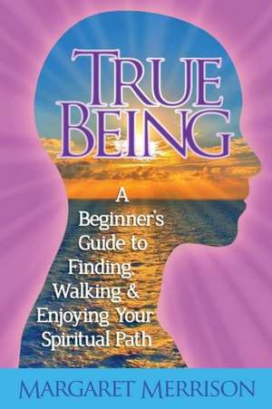 True Being: A Beginner's Guide to Finding, Walking and Enjoying Your Spiritual Path de Margaret Merrison