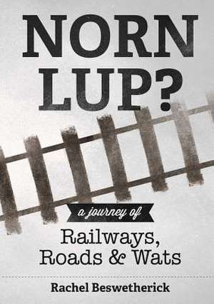 Norn Lup? - A Journey of Railways, Roads and Wats de Rachel Beswetherick