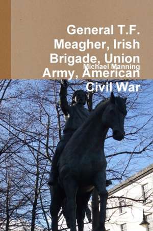 General T.F. Meagher, Irish Brigade, Union Army, American Civil War de Michael Manning