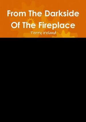 From the Darkside of the Fireplace de Terry Ireland