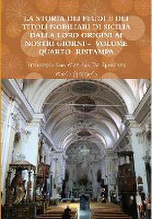 LA STORIA DEI FEUDI E DEI TITOLI NOBILIARI DI SICILIA DALLA LORO ORIGINI AI NOSTRI GIORNI - VOLUME QUARTO RISTAMPA 2013 de Mario Gregorio