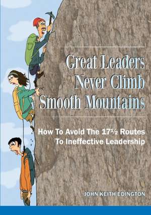 Great Leaders Never Climb Smooth Mountains How to Avoid the 171/2 Routes to Ineffective Leadership de John Keith Edington