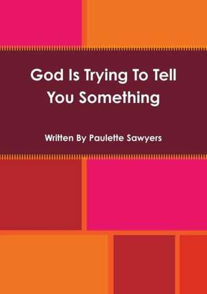 God Is Trying to Tell You Something de Paulette Sawyers