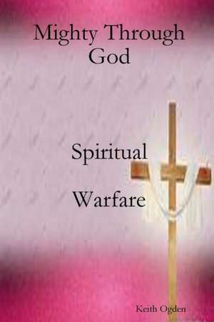 Mighty Through God de Keith Ogden