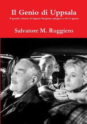 Il Genio Di Uppsala - Il Grande Cinema Di Ingmar Bergman Spiegato a Chi Lo Ignora de Salvatore M. Ruggiero