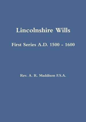 Lincolnshire Wills: First Series A.D. 1500 - 1600 de A. R. Maddison