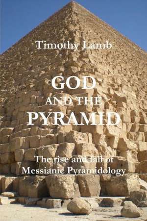 God and the Pyramid: The Rise and Fall of Messianic Pyramidology de Timothy Lamb