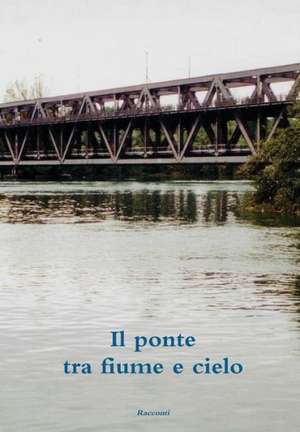 Il Ponte Tra Fiume E Cielo de Unitre Scrittori