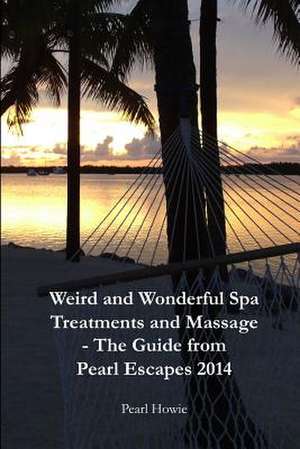 Weird and Wonderful Spa Treatments and Massage - The Guide from Pearl Escapes 2014 de Pearl Howie