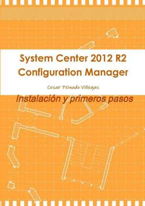 System Center 2012 R2 Configuration Manager. Instalacion y Primeros Pasos de Cesar Peinado Villegas