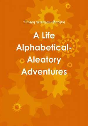 A Life Alphabetical- Aleatory Adventures de Tracy Watson-Brown