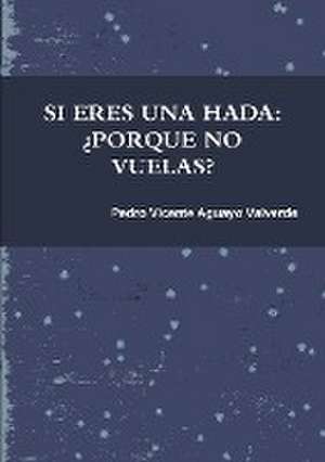 SI ERES UNA HADA ¿PORQUE NO VUELAS? de Pedro Vicente Aguayo Valverde