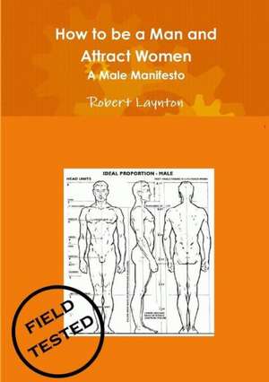 How to Be a Man and Attract Women - A Male Manifesto de Robert Laynton